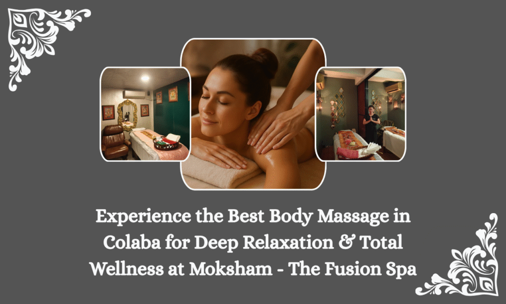 experience the best body massage in colaba for deep relaxation & total wellness at moksham the fusion spa